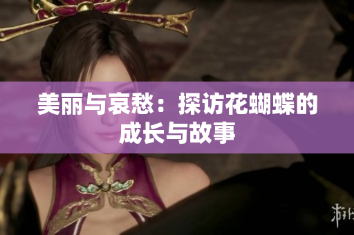 美丽与哀愁：探访花蝴蝶的成长与故事