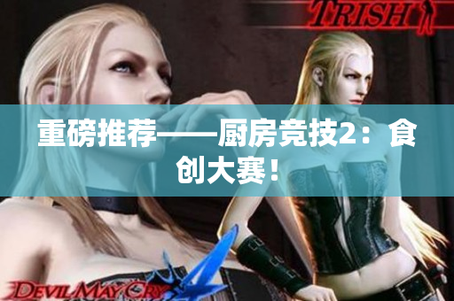 重磅推荐——厨房竞技2：食创大赛！