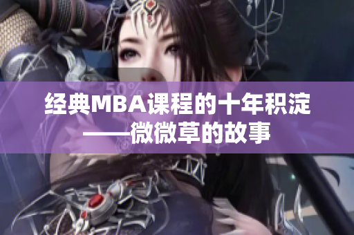 经典MBA课程的十年积淀——微微草的故事