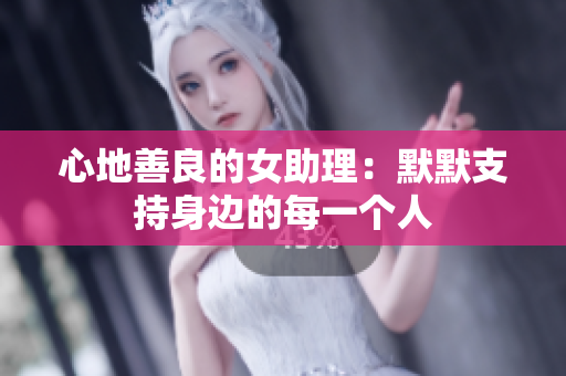 心地善良的女助理：默默支持身边的每一个人