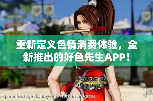重新定义色情消费体验，全新推出的好色先生APP！
