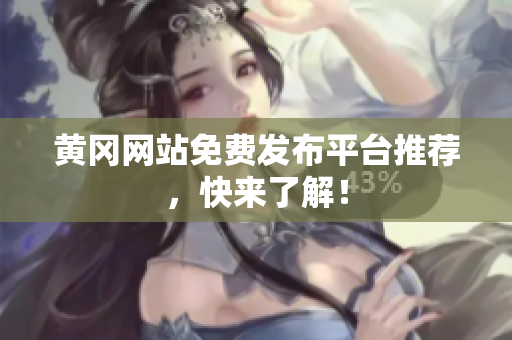 黄冈网站免费发布平台推荐，快来了解！
