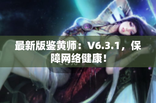最新版鉴黄师：V6.3.1，保障网络健康！