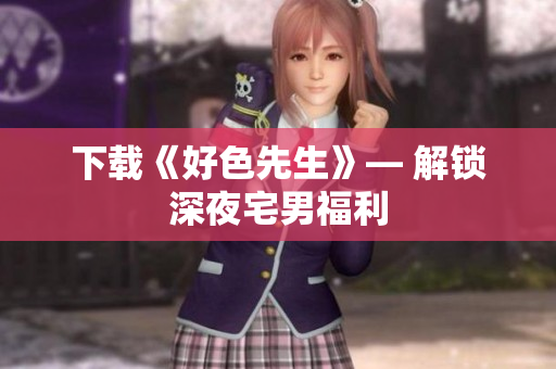 下载《好色先生》— 解锁深夜宅男福利
