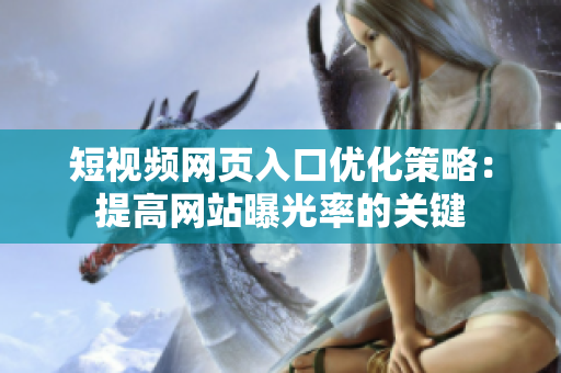 短视频网页入口优化策略：提高网站曝光率的关键