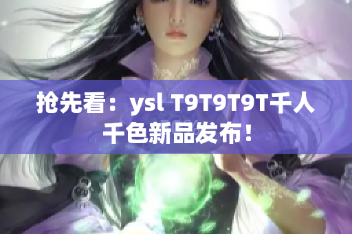 抢先看：ysl T9T9T9T千人千色新品发布！