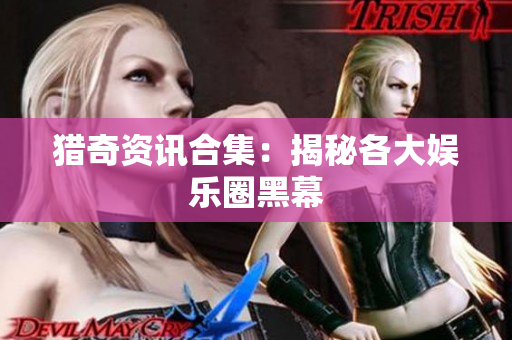 猎奇资讯合集：揭秘各大娱乐圈黑幕