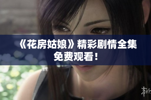 《花房姑娘》精彩剧情全集免费观看！