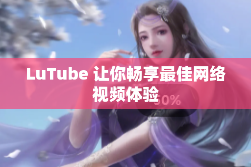 LuTube 让你畅享最佳网络视频体验