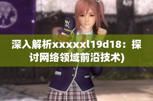 深入解析xxxxxl19d18：探讨网络领域前沿技术)