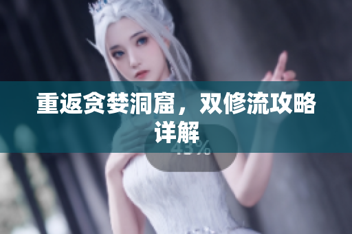 重返贪婪洞窟，双修流攻略详解