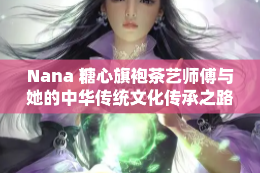 Nana 糖心旗袍茶艺师傅与她的中华传统文化传承之路