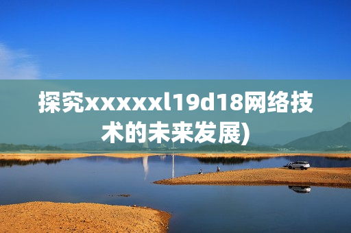探究xxxxxl19d18网络技术的未来发展)