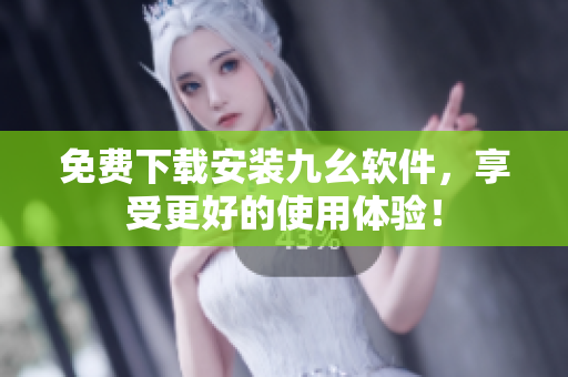 免费下载安装九幺软件，享受更好的使用体验！