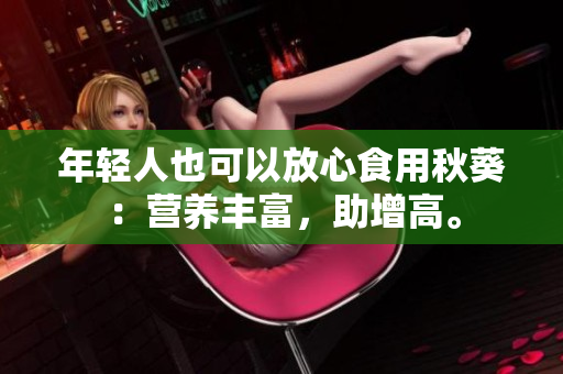 年轻人也可以放心食用秋葵：营养丰富，助增高。