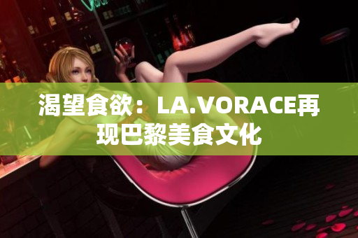 渴望食欲：LA.VORACE再现巴黎美食文化