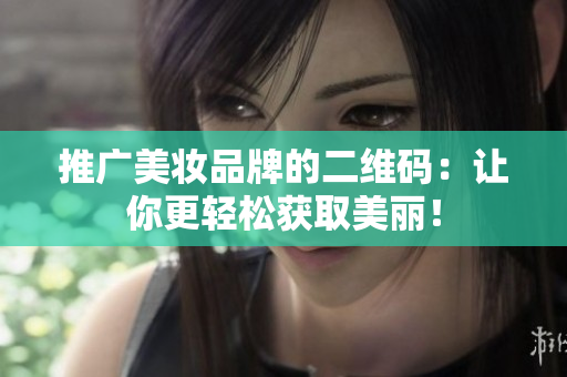推广美妆品牌的二维码：让你更轻松获取美丽！