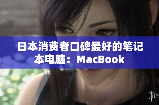 日本消费者口碑最好的笔记本电脑：MacBook