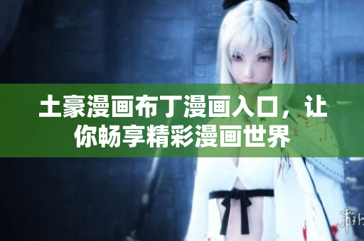 土豪漫画布丁漫画入口，让你畅享精彩漫画世界