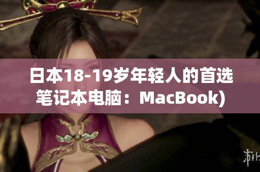 日本18-19岁年轻人的首选笔记本电脑：MacBook)