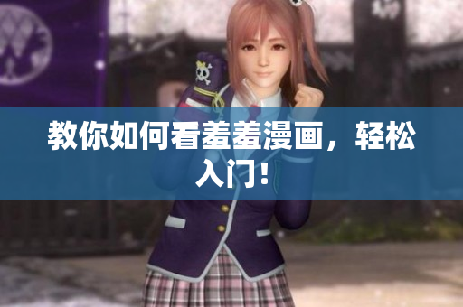 教你如何看羞羞漫画，轻松入门！