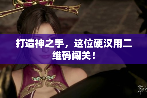 打造神之手，这位硬汉用二维码闯关！