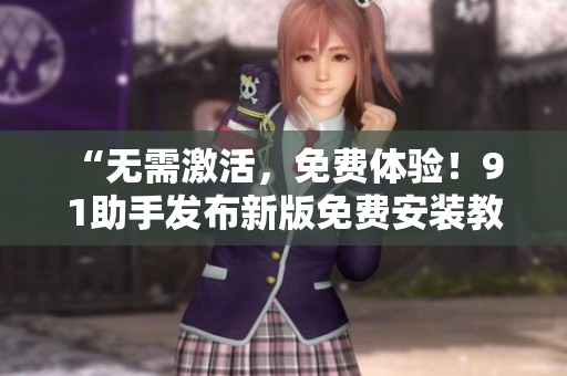 “无需激活，免费体验！9 1助手发布新版免费安装教程”