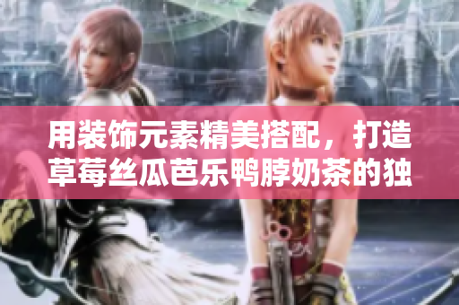 用装饰元素精美搭配，打造草莓丝瓜芭乐鸭脖奶茶的独特魅力