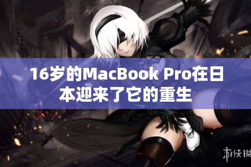 16岁的MacBook Pro在日本迎来了它的重生