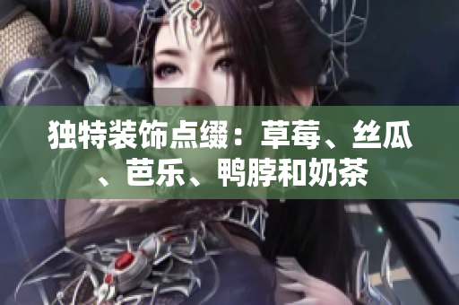独特装饰点缀：草莓、丝瓜、芭乐、鸭脖和奶茶