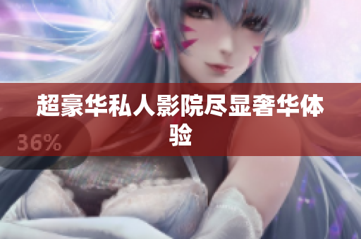 超豪华私人影院尽显奢华体验