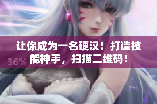 让你成为一名硬汉！打造技能神手，扫描二维码！