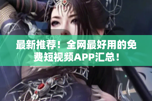 最新推荐！全网最好用的免费短视频APP汇总！