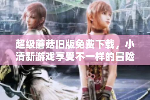 超级蘑菇旧版免费下载，小清新游戏享受不一样的冒险！
