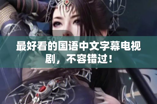 最好看的国语中文字幕电视剧，不容错过！