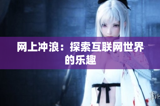 网上冲浪：探索互联网世界的乐趣