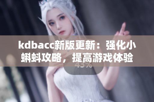 kdbacc新版更新：强化小蝌蚪攻略，提高游戏体验