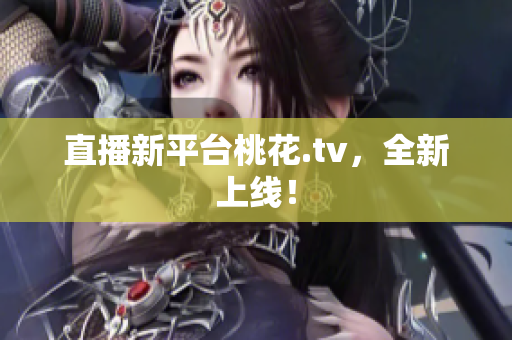 直播新平台桃花.tv，全新上线！