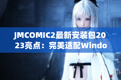 JMCOMIC2最新安装包2023亮点：完美适配Windows11