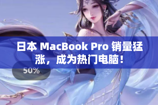 日本 MacBook Pro 销量猛涨，成为热门电脑！