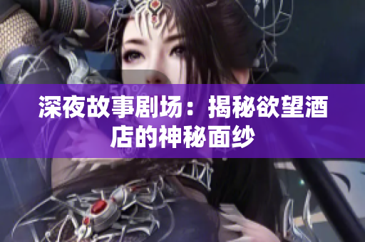深夜故事剧场：揭秘欲望酒店的神秘面纱