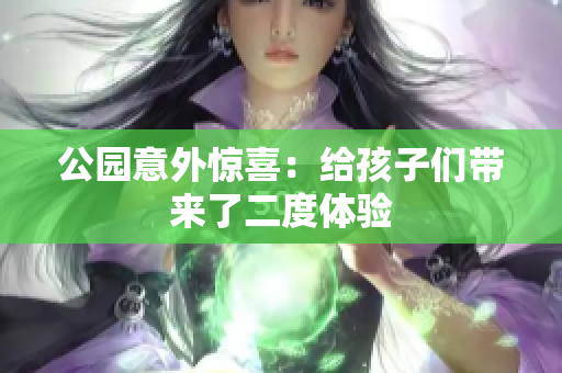 公园意外惊喜：给孩子们带来了二度体验