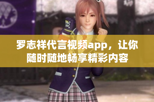 罗志祥代言视频app，让你随时随地畅享精彩内容