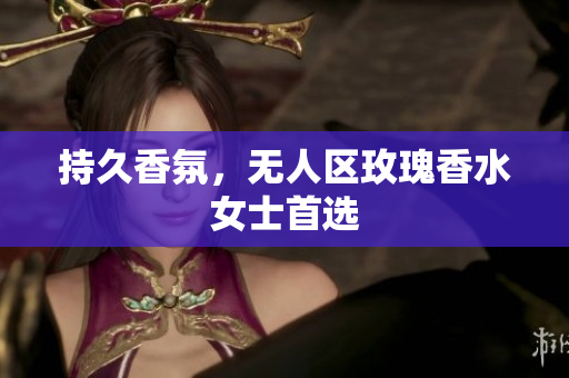 持久香氛，无人区玫瑰香水女士首选