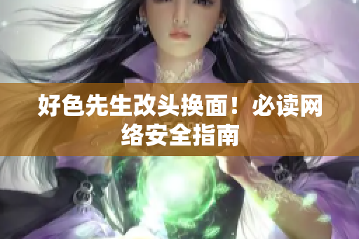 好色先生改头换面！必读网络安全指南