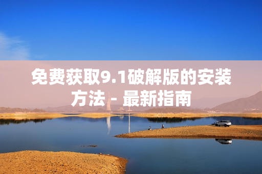 免费获取9.1破解版的安装方法 - 最新指南