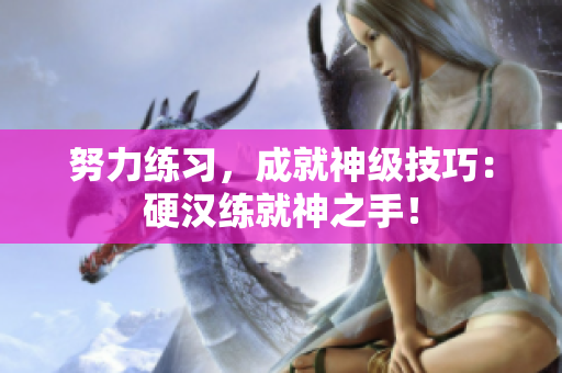努力练习，成就神级技巧：硬汉练就神之手！