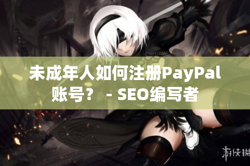 未成年人如何注册PayPal账号？ - SEO编写者