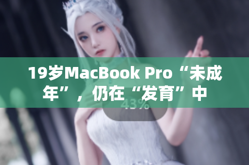 19岁MacBook Pro“未成年”，仍在“发育”中