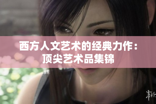 西方人文艺术的经典力作：顶尖艺术品集锦